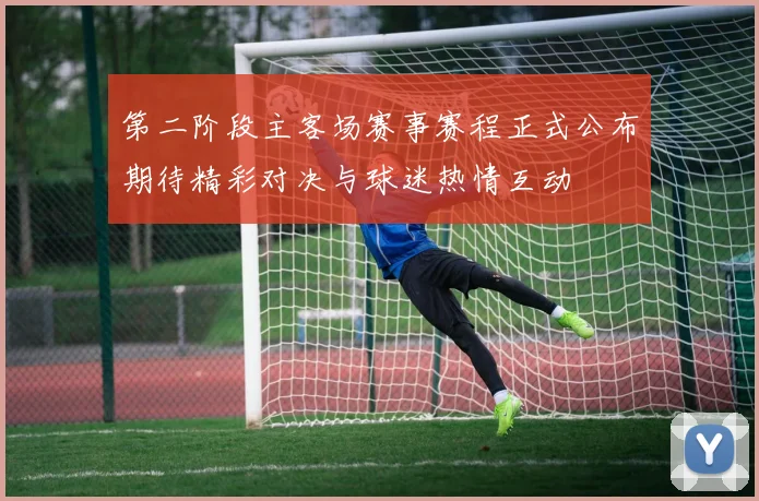 第二阶段主客场赛事赛程正式公布期待精彩对决与球迷热情互动