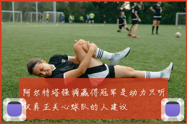 阿尔特塔强调赢得冠军是动力只听取真正关心球队的人建议