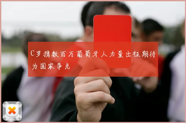 C罗携数百万葡萄牙人力量出征期待为国家争光