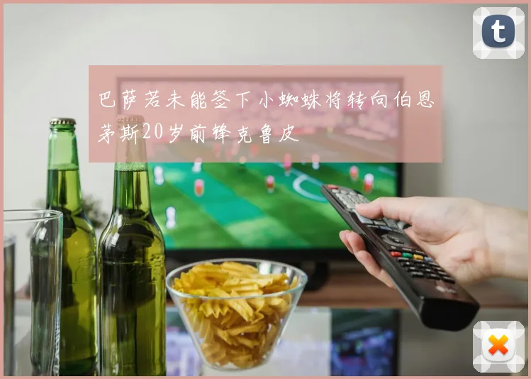 巴萨若未能签下小蜘蛛将转向伯恩茅斯20岁前锋克鲁皮