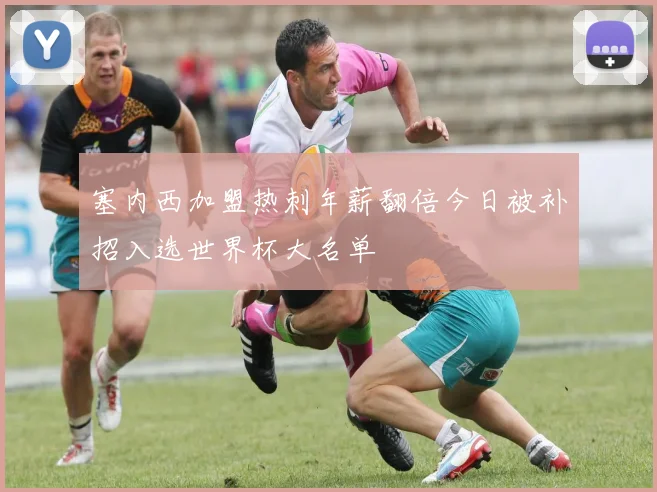 塞内西加盟热刺年薪翻倍今日被补招入选世界杯大名单