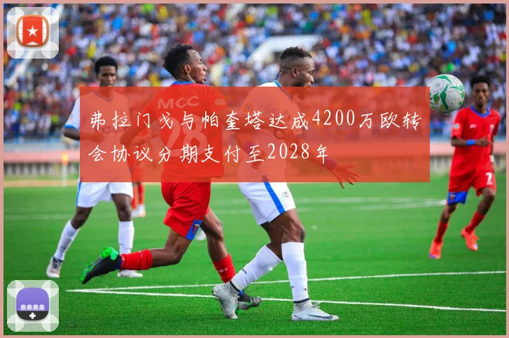 弗拉门戈与帕奎塔达成4200万欧转会协议分期支付至2028年
