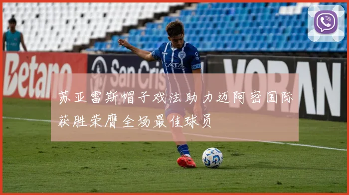 苏亚雷斯帽子戏法助力迈阿密国际获胜荣膺全场最佳球员
