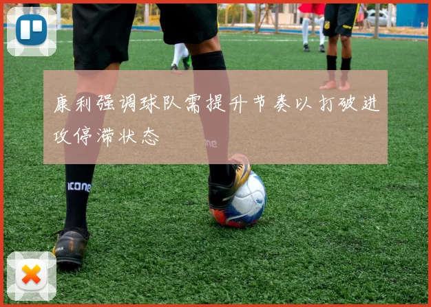 康利强调球队需提升节奏以打破进攻停滞状态