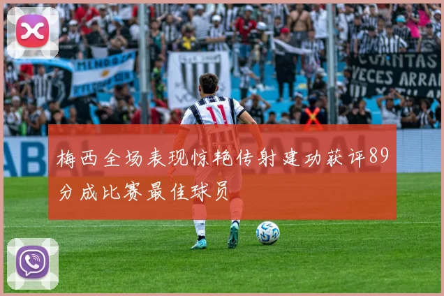 梅西全场表现惊艳传射建功获评89分成比赛最佳球员