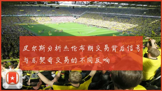 皮尔斯分析杰伦布朗交易背后信号与东契奇交易的不同反响