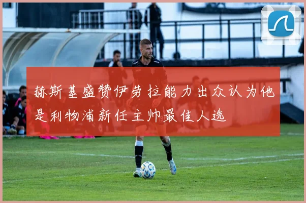 赫斯基盛赞伊劳拉能力出众认为他是利物浦新任主帅最佳人选