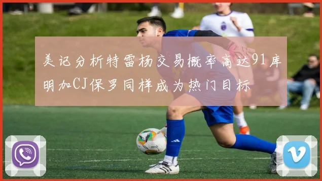 美记分析特雷杨交易概率高达91库明加CJ保罗同样成为热门目标