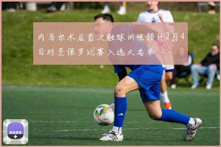 内马尔术后首次触球训练预计2月4日对圣保罗比赛入选大名单